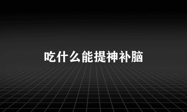 吃什么能提神补脑