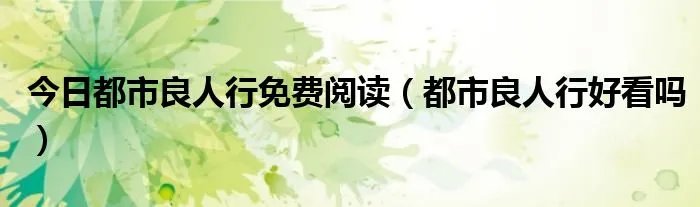 今日都市良人行免费阅读（都市良人行好看吗）