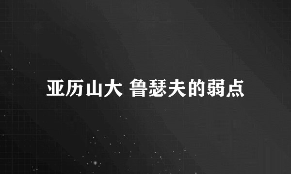 亚历山大 鲁瑟夫的弱点