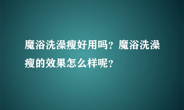 魔浴洗澡瘦好用吗？魔浴洗澡瘦的效果怎么样呢？