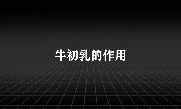 牛初乳的作用