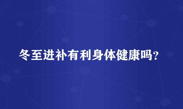 冬至进补有利身体健康吗？