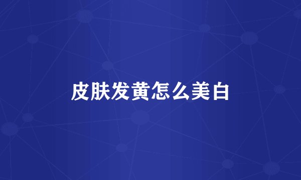 皮肤发黄怎么美白