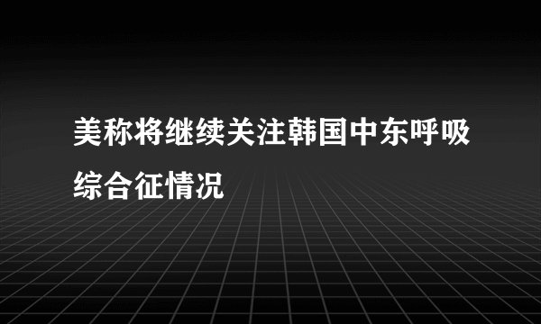 美称将继续关注韩国中东呼吸综合征情况