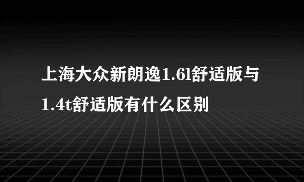 上海大众新朗逸1.6l舒适版与1.4t舒适版有什么区别