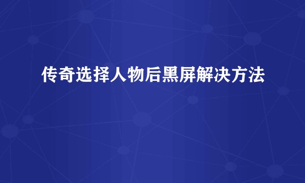 传奇选择人物后黑屏解决方法