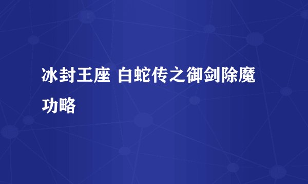 冰封王座 白蛇传之御剑除魔功略