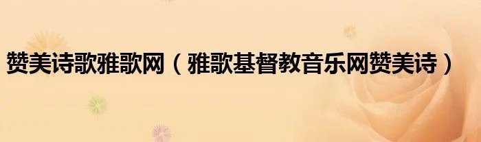 赞美诗歌雅歌网（雅歌基督教音乐网赞美诗）