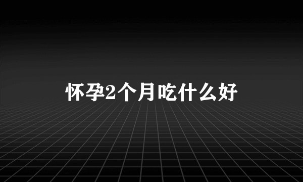 怀孕2个月吃什么好