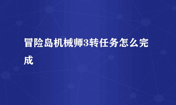 冒险岛机械师3转任务怎么完成