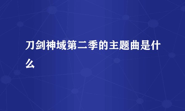 刀剑神域第二季的主题曲是什么