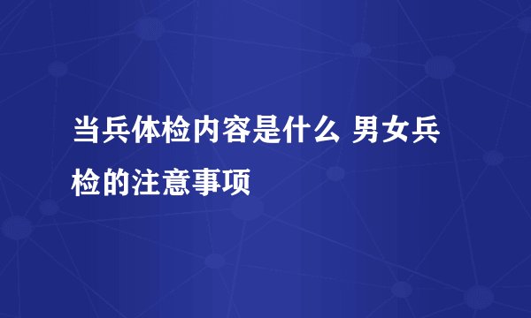 当兵体检内容是什么 男女兵检的注意事项