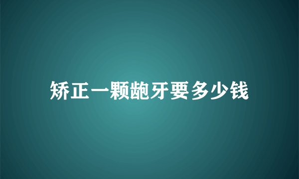 矫正一颗龅牙要多少钱