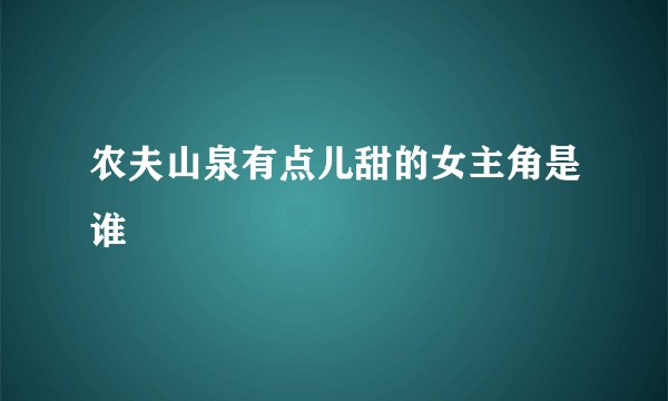 农夫山泉有点儿甜的女主角是谁