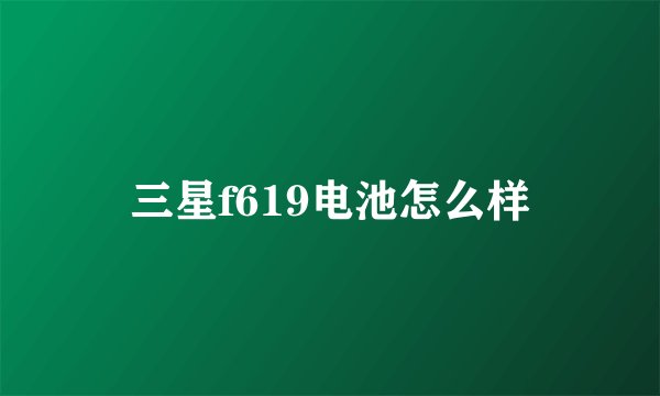 三星f619电池怎么样