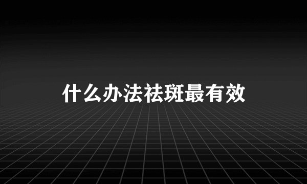 什么办法祛斑最有效