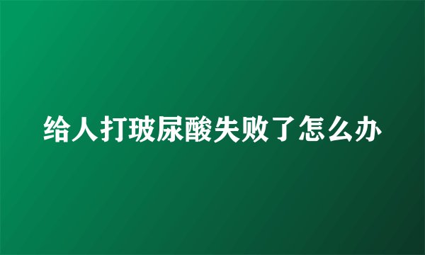给人打玻尿酸失败了怎么办