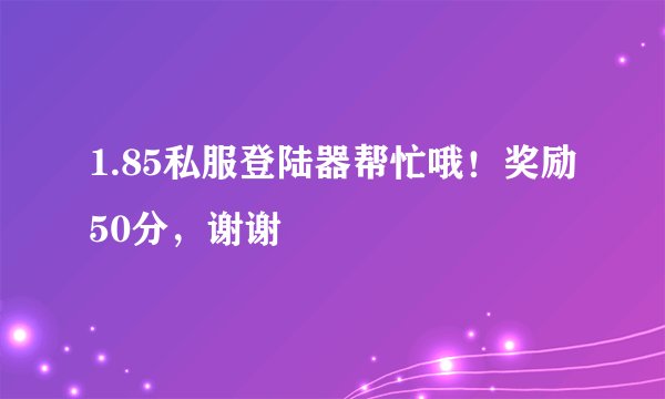 1.85私服登陆器帮忙哦！奖励50分，谢谢