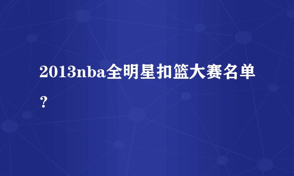 2013nba全明星扣篮大赛名单？