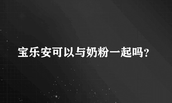 宝乐安可以与奶粉一起吗？