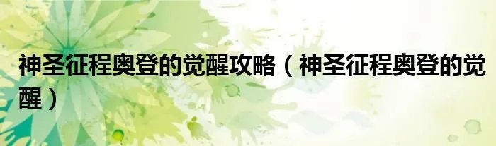 神圣征程奥登的觉醒攻略（神圣征程奥登的觉醒）