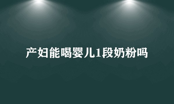 产妇能喝婴儿1段奶粉吗