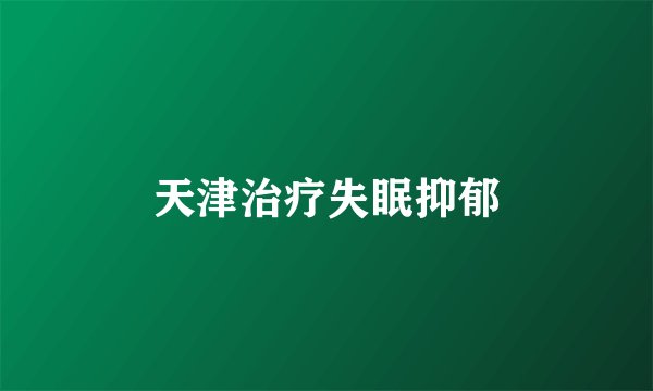 天津治疗失眠抑郁