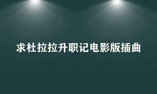 求杜拉拉升职记电影版插曲