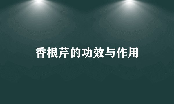 香根芹的功效与作用