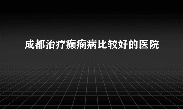 成都治疗癫痫病比较好的医院