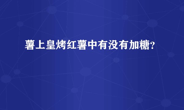 薯上皇烤红薯中有没有加糖？