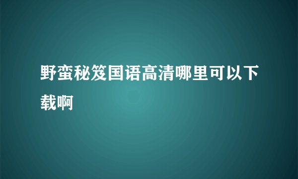 野蛮秘笈国语高清哪里可以下载啊