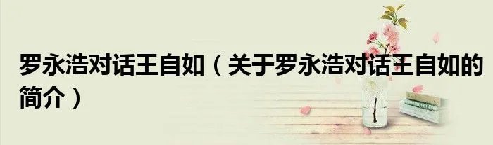 罗永浩对话王自如（关于罗永浩对话王自如的简介）