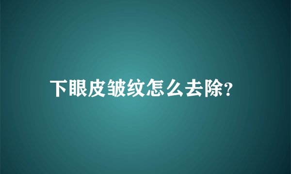 下眼皮皱纹怎么去除？