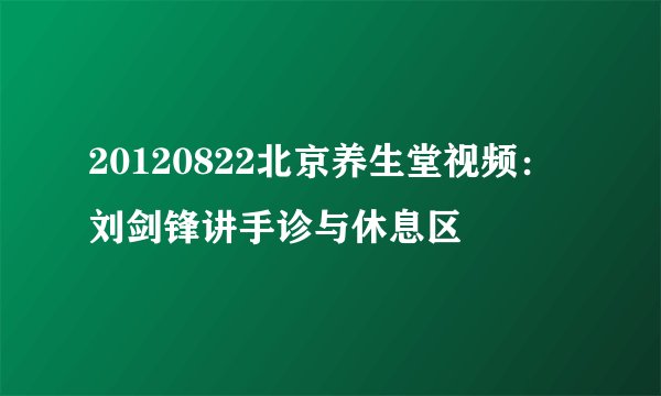 20120822北京养生堂视频:刘剑锋讲手诊与休息区