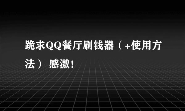 跪求QQ餐厅刷钱器（+使用方法） 感激！