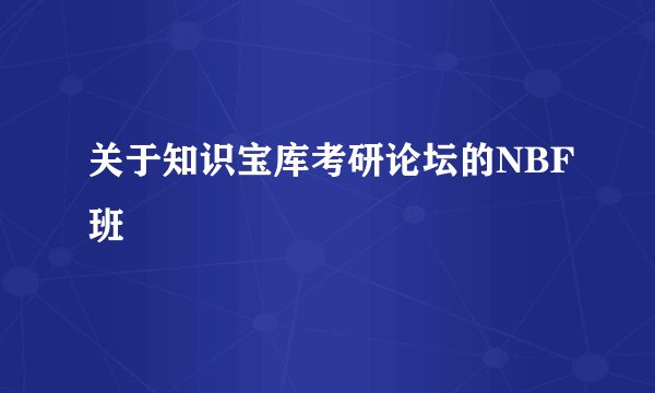 关于知识宝库考研论坛的NBF班