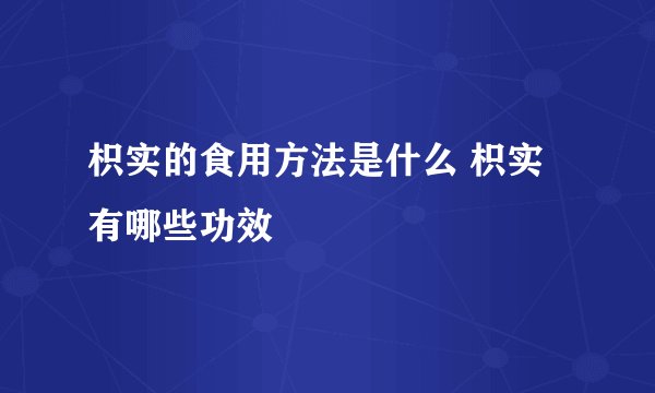 枳实的食用方法是什么 枳实有哪些功效