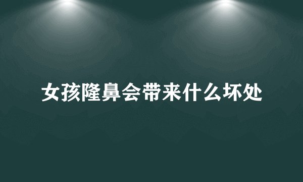 女孩隆鼻会带来什么坏处