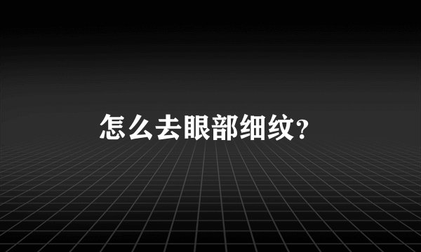 怎么去眼部细纹？