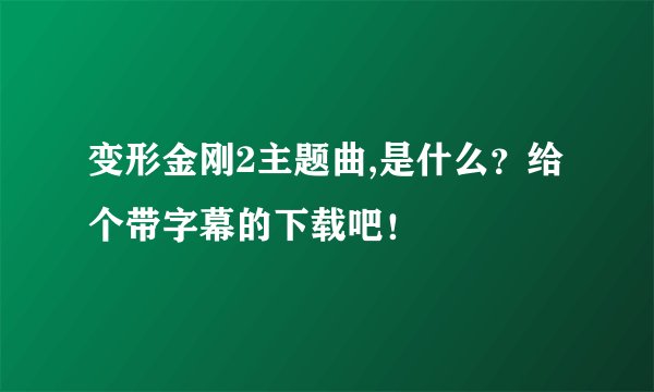 变形金刚2主题曲,是什么？给个带字幕的下载吧！