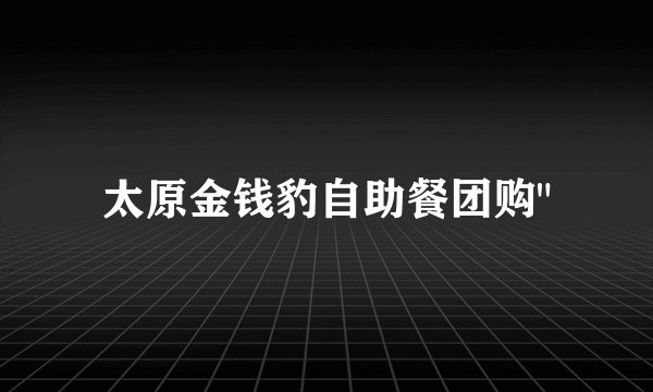 太原金钱豹自助餐团购