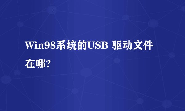Win98系统的USB 驱动文件在哪?