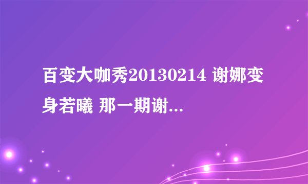 百变大咖秀20130214 谢娜变身若曦 那一期谢娜和何炅划船出来的那一首歌叫什么?