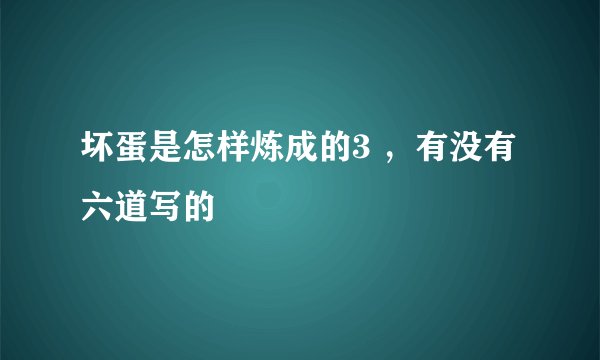 坏蛋是怎样炼成的3 ，有没有六道写的
