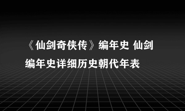 《仙剑奇侠传》编年史 仙剑编年史详细历史朝代年表