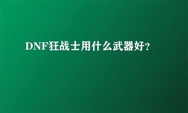 DNF狂战士用什么武器好？