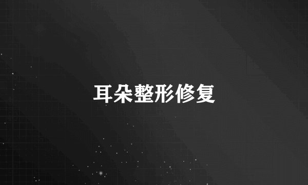 耳朵整形修复