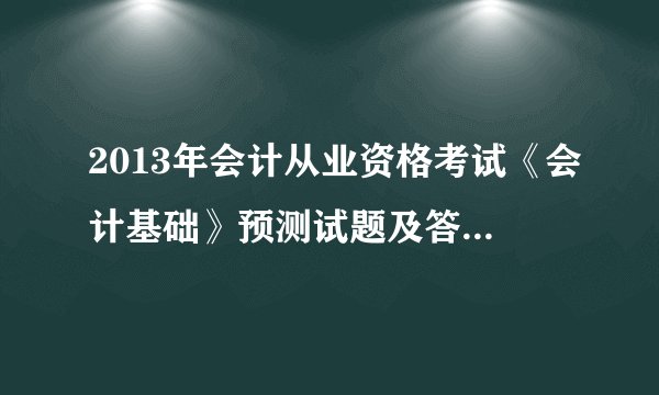 2013年会计从业资格考试《会计基础》预测试题及答案(3)