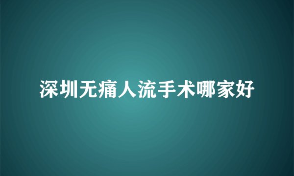 深圳无痛人流手术哪家好